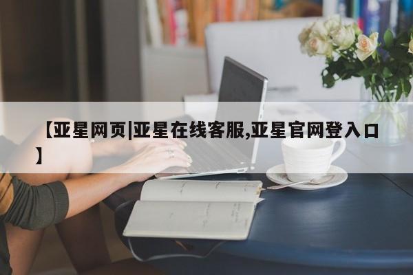亚星官网娱乐平台 亚星相关业务办理【亚星网页|亚星在线客服,亚星官网登入口】