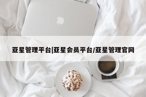 亚星官网娱乐平台 亚星相关业务办理亚星管理平台|亚星会员平台/亚星管理官网