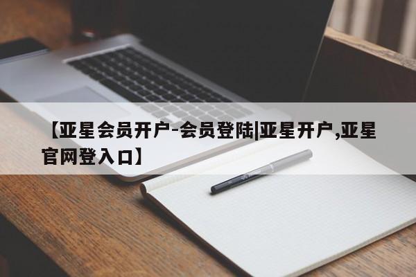 亚星官网娱乐平台 亚星相关业务办理【亚星会员开户-会员登陆|亚星开户,亚星官网登入口】