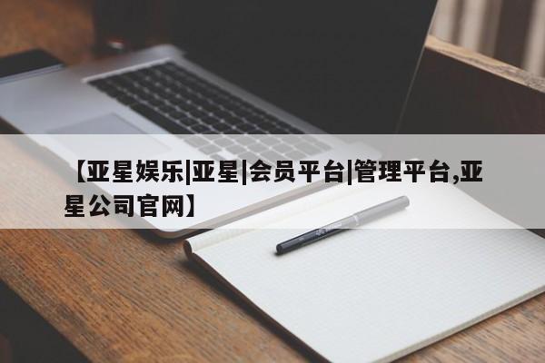 亚星官网娱乐平台 亚星相关业务办理【亚星娱乐|亚星|会员平台|管理平台,亚星公司官网】