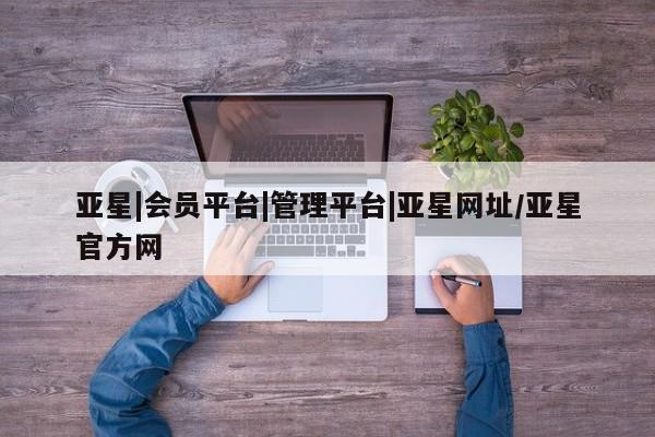 亚星官网娱乐平台 亚星相关业务办理亚星|会员平台|管理平台|亚星网址/亚星官方网