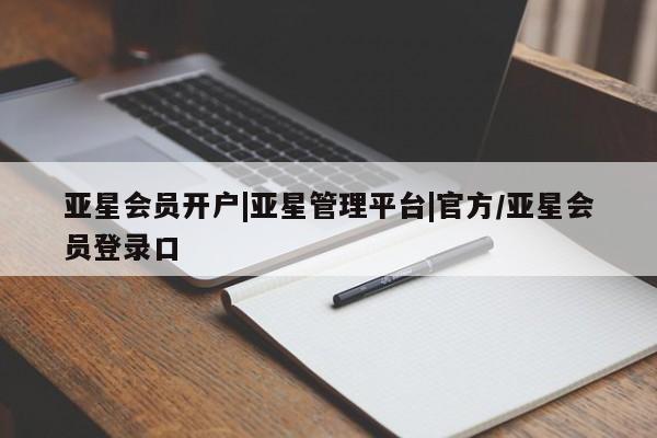 亚星官网娱乐平台 亚星相关业务办理亚星会员开户|亚星管理平台|官方/亚星会员登录口