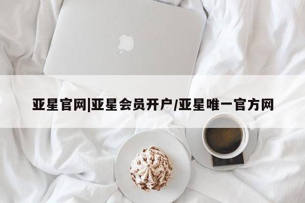 亚星官网娱乐平台 亚星相关业务办理亚星官网|亚星会员开户/亚星唯一官方网