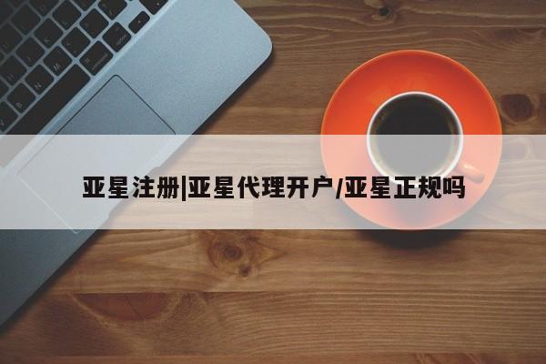 亚星官网娱乐平台 亚星相关业务办理亚星注册|亚星代理开户/亚星正规吗