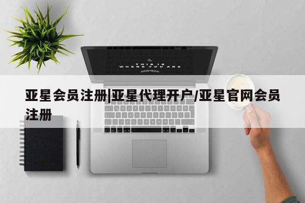 亚星官网娱乐平台 亚星相关业务办理|亚星代理开户/亚星官网会员注册