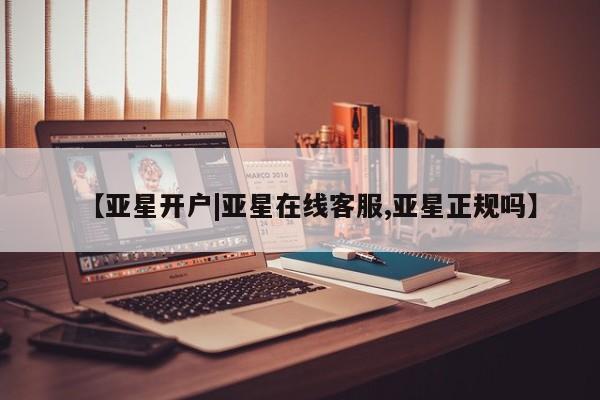 亚星官网娱乐平台 亚星相关业务办理【亚星开户|亚星在线客服,亚星正规吗】