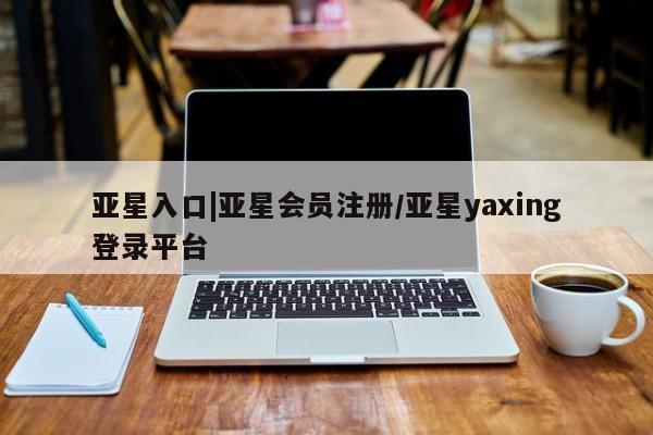 亚星官网娱乐平台 亚星相关业务办理资讯 第24页