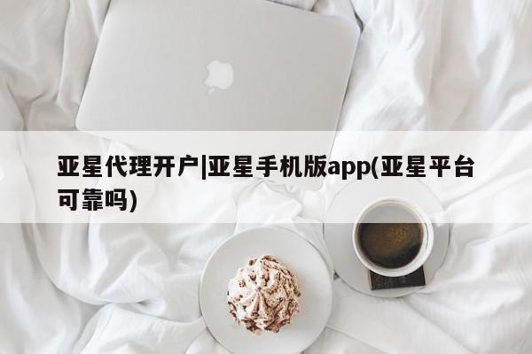 亚星官网娱乐平台 亚星相关业务办理亚星代理开户|亚星手机版app(亚星平台可靠吗)