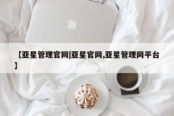 亚星官网娱乐平台 亚星相关业务办理【亚星管理官网|亚星官网,亚星管理网平台】