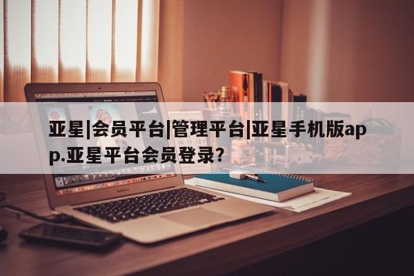 亚星官网娱乐平台 亚星相关业务办理亚星|会员平台|管理平台|亚星手机版app.亚星平台会员登录？