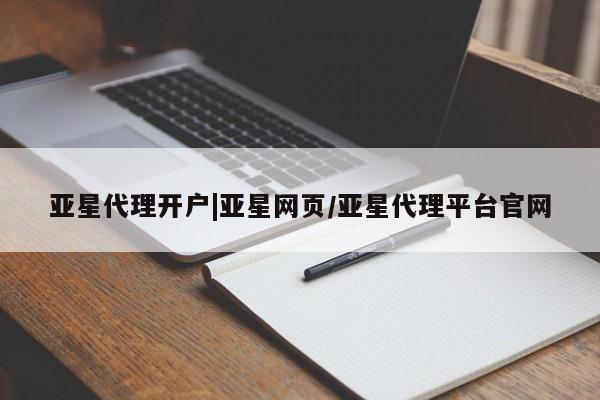 亚星官网娱乐平台 亚星相关业务办理亚星代理开户|亚星网页/亚星代理平台官网