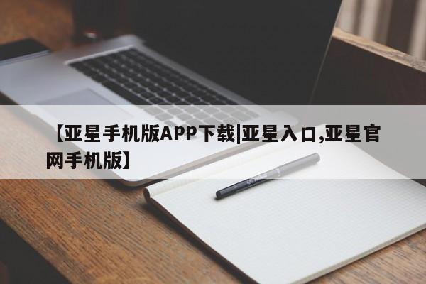 亚星官网娱乐平台 亚星相关业务办理【亚星手机版APP下载|亚星入口,亚星官网手机版】