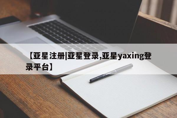 亚星官网娱乐平台 亚星相关业务办理【亚星注册|亚星登录,亚星yaxing登录平台】