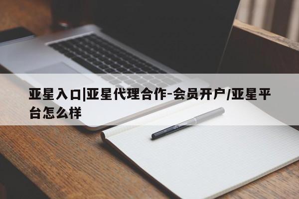 亚星官网娱乐平台 亚星相关业务办理亚星入口|亚星代理合作-会员开户/亚星平台怎么样