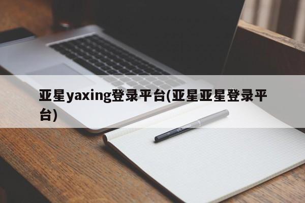 亚星官网娱乐平台 亚星相关业务办理亚星yaxing登录平台(亚星亚星登录平台)