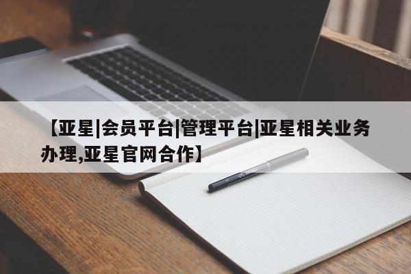 亚星官网娱乐平台 亚星相关业务办理【亚星|会员平台|管理平台|亚星相关业务办理,亚星官网合作】