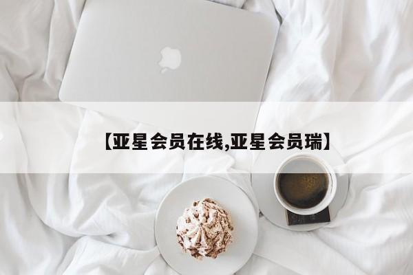 亚星官网娱乐平台 亚星相关业务办理【亚星会员在线,亚星会员瑞】
