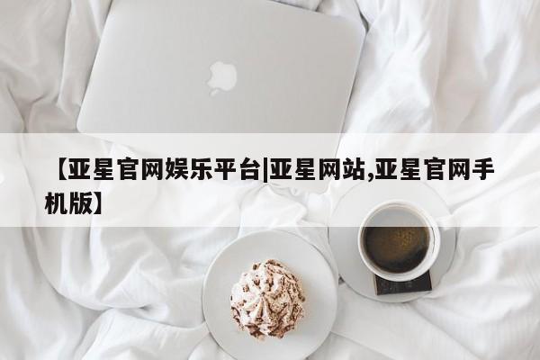 亚星官网娱乐平台 亚星相关业务办理【亚星官网娱乐平台|亚星网站,亚星官网手机版】