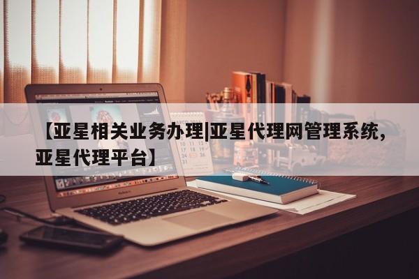 亚星官网娱乐平台 亚星相关业务办理【亚星相关业务办理|亚星代理网管理系统,亚星代理平台】