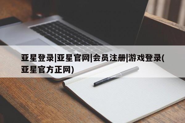 亚星官网娱乐平台 亚星相关业务办理亚星登录|亚星官网|会员注册|游戏登录(亚星官方正网)