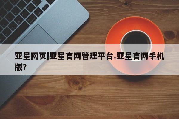 亚星官网娱乐平台 亚星相关业务办理亚星网页|亚星官网管理平台.亚星官网手机版？