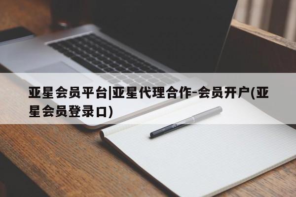 亚星官网娱乐平台 亚星相关业务办理亚星会员平台|亚星代理合作-会员开户(亚星会员登录口)