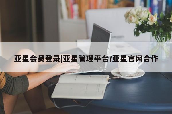 亚星官网娱乐平台 亚星相关业务办理亚星会员登录|亚星管理平台/亚星官网合作