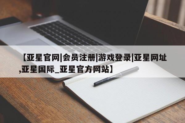 亚星官网娱乐平台 亚星相关业务办理【亚星官网|会员注册|游戏登录|亚星网址,亚星国际_亚星官方网站】