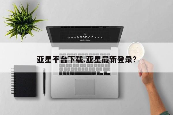 亚星官网娱乐平台 亚星相关业务办理亚星平台下载.亚星最新登录？