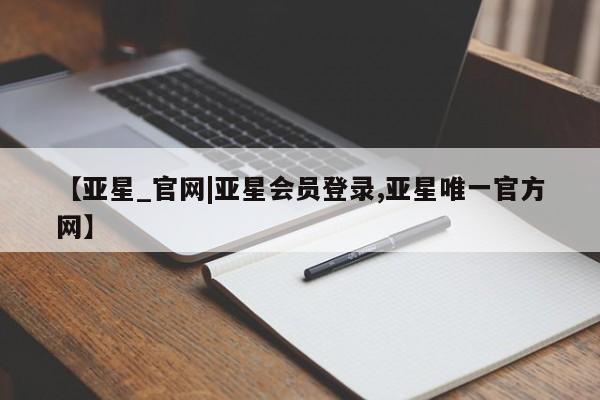 亚星官网娱乐平台 亚星相关业务办理【亚星_官网|亚星会员登录,亚星唯一官方网】