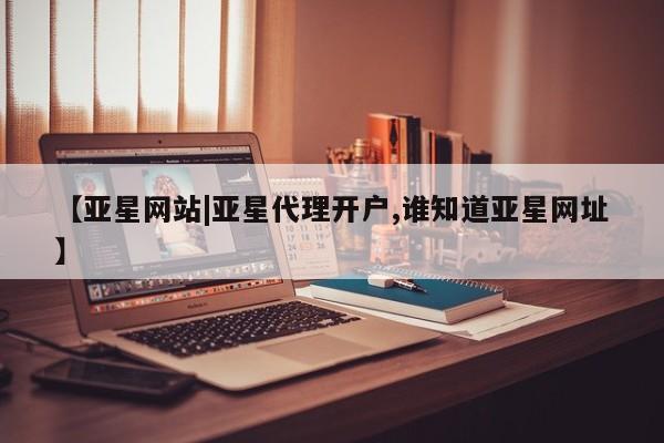 亚星官网娱乐平台 亚星相关业务办理【亚星网站|亚星代理开户,谁知道亚星网址】