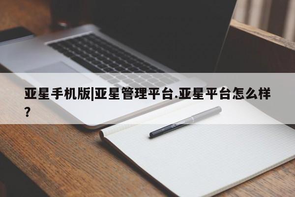 亚星官网娱乐平台 亚星相关业务办理亚星手机版|亚星管理平台.亚星平台怎么样？