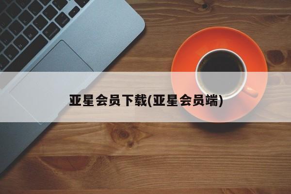 亚星官网娱乐平台 亚星相关业务办理亚星会员下载(亚星会员端)