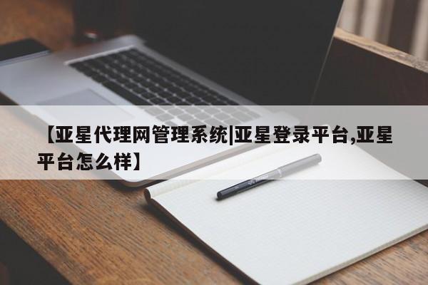 亚星官网娱乐平台 亚星相关业务办理【亚星代理网管理系统|亚星登录平台,亚星平台怎么样】
