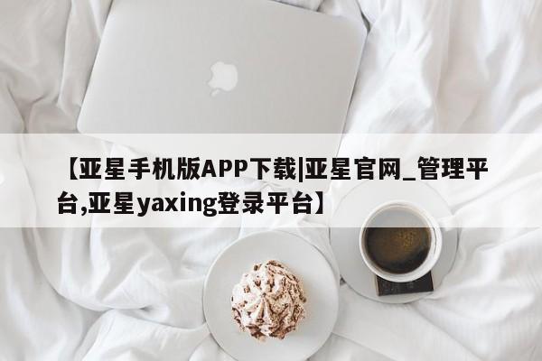 亚星官网娱乐平台 亚星相关业务办理【亚星手机版APP下载|亚星官网_管理平台,亚星yaxing登录平台】
