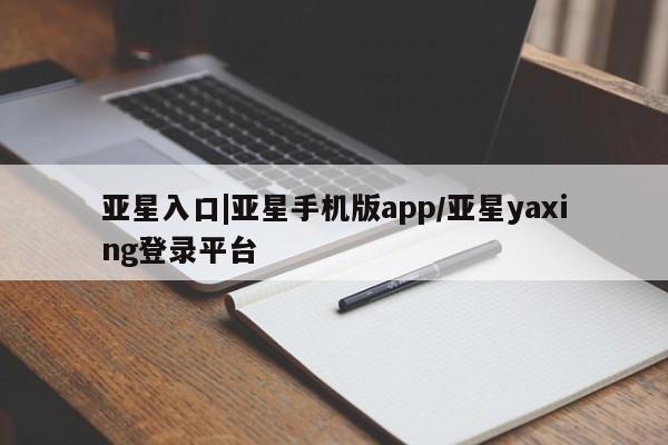 亚星官网娱乐平台 亚星相关业务办理亚星入口|亚星手机版app/亚星yaxing登录平台