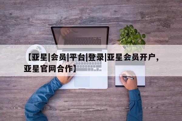 亚星官网娱乐平台 亚星相关业务办理【亚星|会员|平台|登录|亚星会员开户,亚星官网合作】
