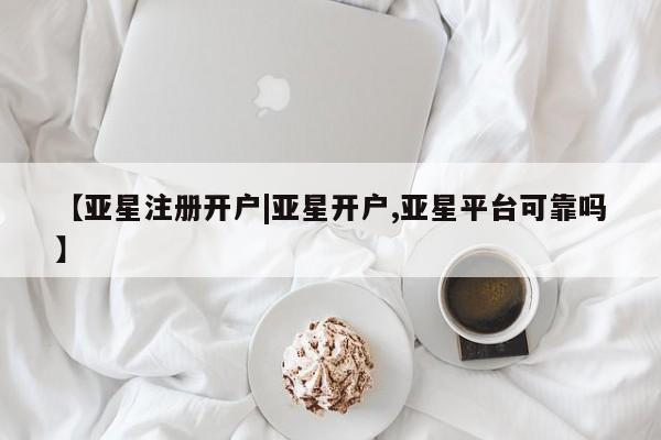 亚星官网娱乐平台 亚星相关业务办理【亚星注册开户|亚星开户,亚星平台可靠吗】