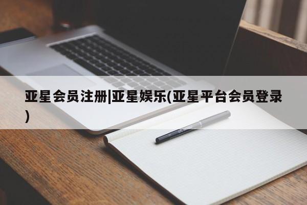 亚星官网娱乐平台 亚星相关业务办理|亚星娱乐(亚星平台会员登录)